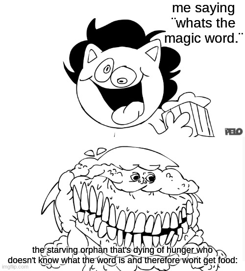 johnknee & ill | me saying ¨whats the magic word.¨; the starving orphan that's dying of hunger who doesn't know what the word is and therefore wont get food: | made w/ Imgflip meme maker