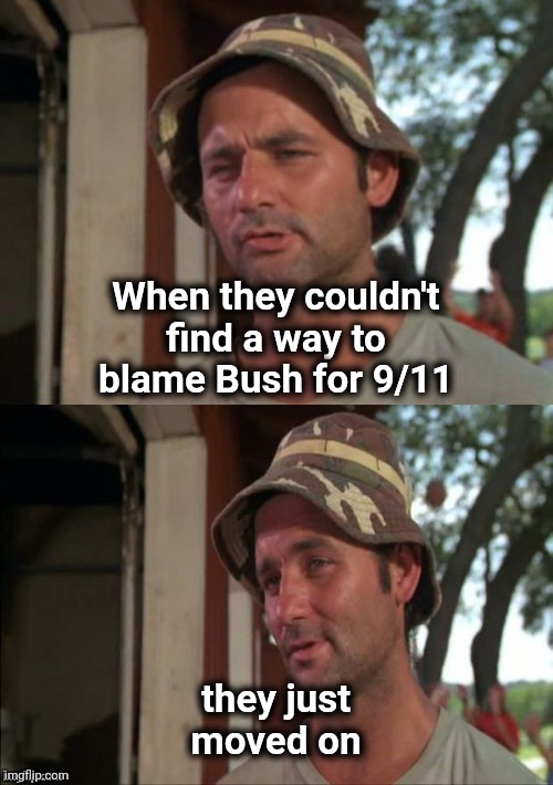 Bill Murray bad joke | When they couldn't find a way to blame Bush for 9/11 they just moved on | image tagged in bill murray bad joke | made w/ Imgflip meme maker