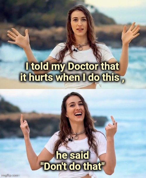 Beach joke | I told my Doctor that it hurts when I do this , he said "Don't do that" | image tagged in beach joke | made w/ Imgflip meme maker