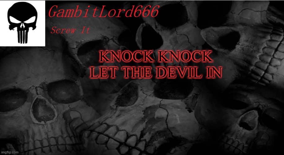 GambitLord666 | KNOCK KNOCK LET THE DEVIL IN | image tagged in gambitlord666 | made w/ Imgflip meme maker