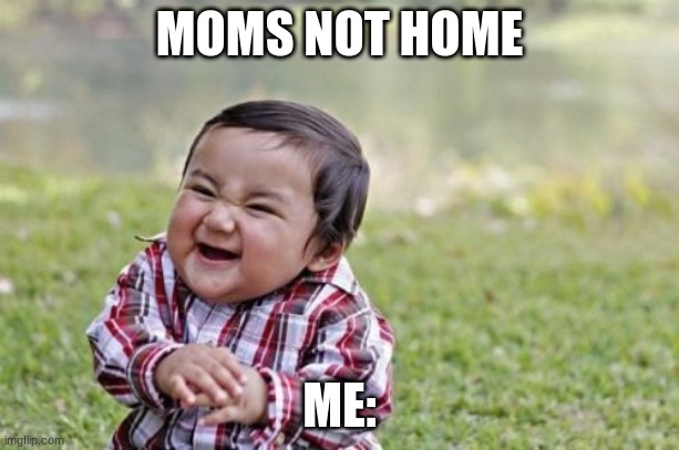 Evil Toddler | MOMS NOT HOME; ME: | image tagged in memes,evil toddler | made w/ Imgflip meme maker