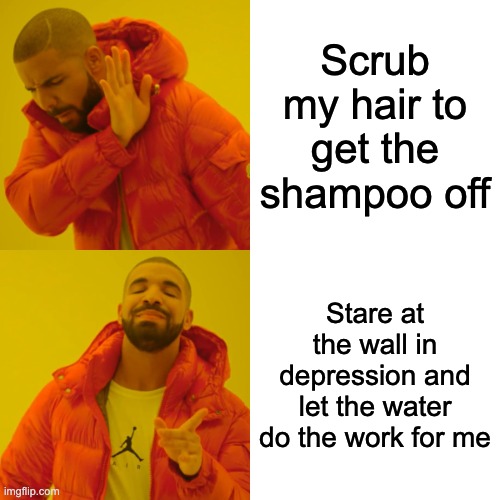 sad life | Scrub my hair to get the shampoo off; Stare at the wall in depression and let the water do the work for me | image tagged in memes,drake hotline bling | made w/ Imgflip meme maker