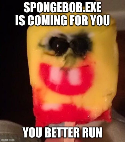 Run | SPONGEBOB.EXE IS COMING FOR YOU; YOU BETTER RUN | image tagged in cursed spongebob popsicle | made w/ Imgflip meme maker