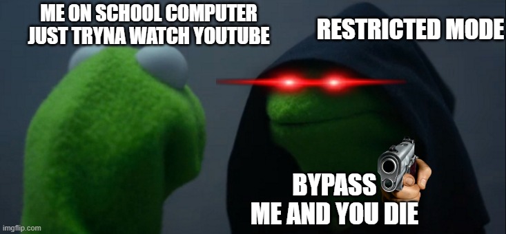 restrcited mode be like | RESTRICTED MODE; ME ON SCHOOL COMPUTER
JUST TRYNA WATCH YOUTUBE; BYPASS
ME AND YOU DIE | image tagged in memes,evil kermit | made w/ Imgflip meme maker
