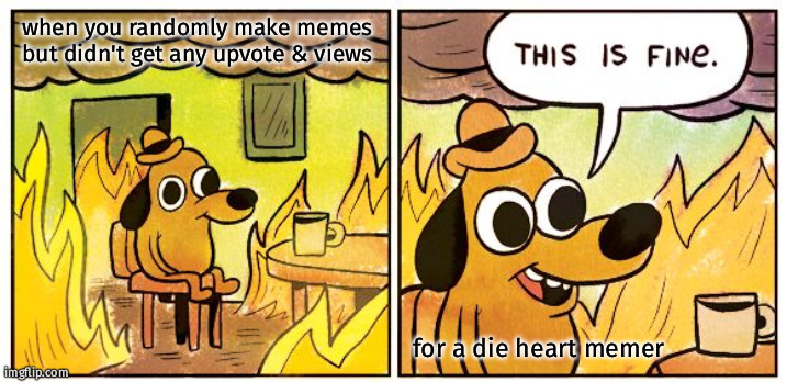 this is fine | when you randomly make memes but didn't get any upvote & views; for a die heart memer | image tagged in memes,this is fine,fun,die heart memer,dog | made w/ Imgflip meme maker