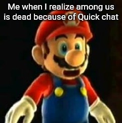 Surprised mario | Me when I realize among us is dead because of Quick chat | image tagged in surprised mario | made w/ Imgflip meme maker