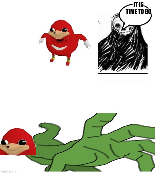 he was brought back alive! | IT IS TIME TO GO | image tagged in blank white template,ugandan knuckles army,undead meme | made w/ Imgflip meme maker