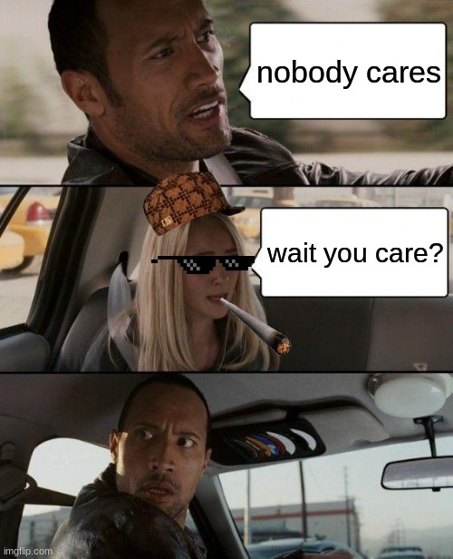 savage | nobody cares; wait you care? | image tagged in memes,the rock driving | made w/ Imgflip meme maker