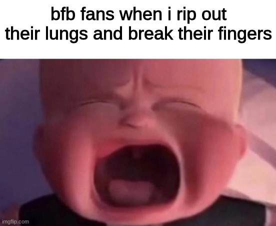 bfb | bfb fans when i rip out their lungs and break their fingers | image tagged in boss baby crying | made w/ Imgflip meme maker