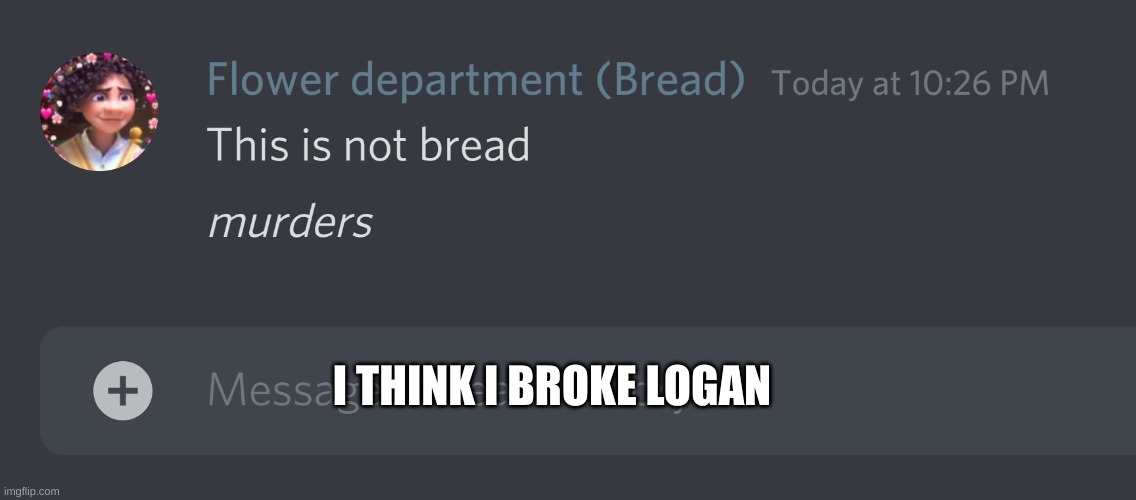 .-. | I THINK I BROKE LOGAN | image tagged in this is not bread | made w/ Imgflip meme maker