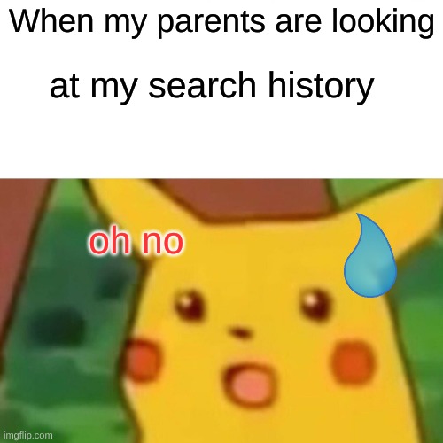 Parents be like | When my parents are looking; at my search history; oh no | image tagged in memes,surprised pikachu | made w/ Imgflip meme maker