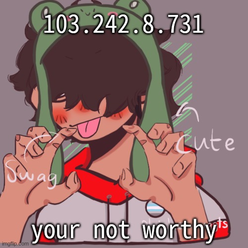 bread inposter | 103.242.8.731; your not worthy | image tagged in remaking an old pisscrew go brrrr | made w/ Imgflip meme maker