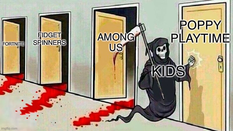 It’s true |  POPPY PLAYTIME; AMONG US; FIDGET SPINNERS; FORTNITE; KIDS | image tagged in death knocking at the door,memes,kids,trends | made w/ Imgflip meme maker
