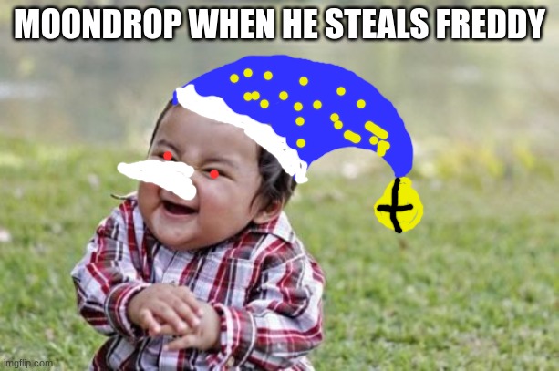 Evil Toddler Meme | MOONDROP WHEN HE STEALS FREDDY | image tagged in memes,evil toddler | made w/ Imgflip meme maker
