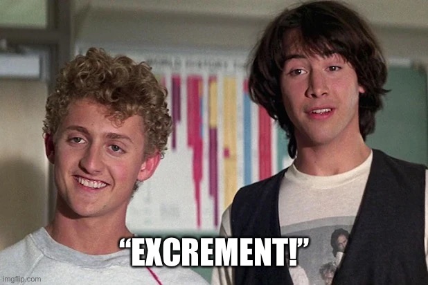 Excrement | “EXCREMENT!” | image tagged in bill and ted,excrement | made w/ Imgflip meme maker