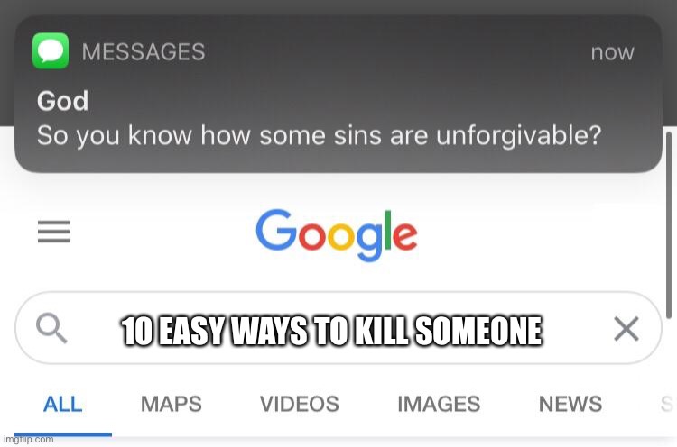 So you know how some sins are unforgivable? | 10 EASY WAYS TO KILL SOMEONE | image tagged in so you know how some sins are unforgivable | made w/ Imgflip meme maker