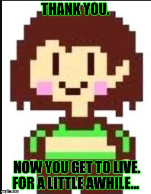 Chara undertale  | THANK YOU. NOW YOU GET TO LIVE. FOR A LITTLE AWHILE... | image tagged in chara undertale | made w/ Imgflip meme maker