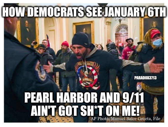 Use your Illusion | HOW DEMOCRATS SEE JANUARY 6TH; PARADOX3713; PEARL HARBOR AND 9/11  AIN'T GOT SH*T ON ME! | image tagged in memes,politics,9/11,pearl harbor,democrats,history | made w/ Imgflip meme maker