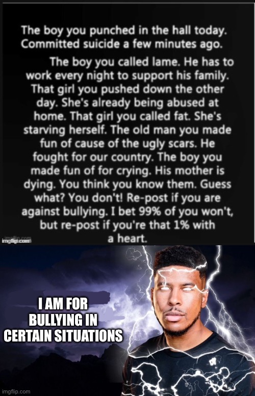 Don’t take this the wrong way. | I AM FOR BULLYING IN CERTAIN SITUATIONS | image tagged in you should kill yourself now | made w/ Imgflip meme maker