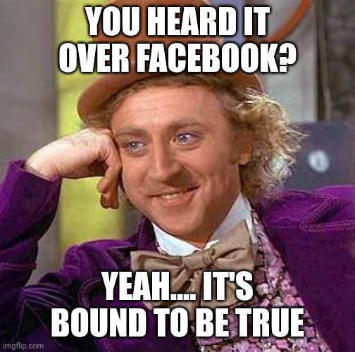 Creepy Condescending Wonka | YOU HEARD IT OVER FACEBOOK? YEAH.... IT'S BOUND TO BE TRUE | image tagged in memes,creepy condescending wonka,facebook | made w/ Imgflip meme maker