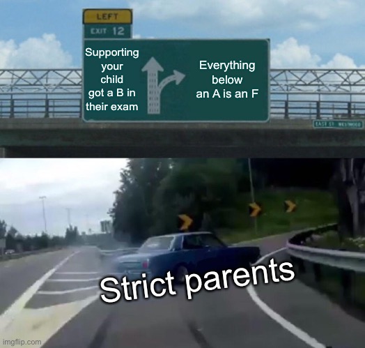 Left Exit 12 Off Ramp | Supporting your child got a B in their exam; Everything below an A is an F; Strict parents | image tagged in memes,left exit 12 off ramp | made w/ Imgflip meme maker