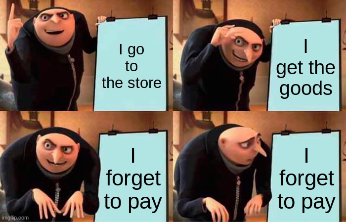 Gru's Plan | I go to the store; I get the goods; I forget to pay; I forget to pay | image tagged in memes,gru's plan | made w/ Imgflip meme maker