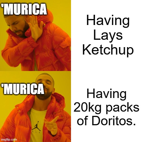 Drake Hotline Bling Meme | Having Lays Ketchup; 'MURICA; 'MURICA; Having 20kg packs of Doritos. | image tagged in memes,drake hotline bling | made w/ Imgflip meme maker