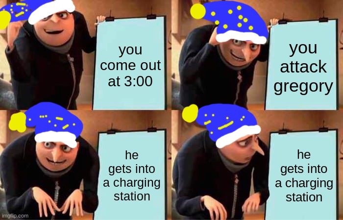 Gru's Plan | you come out at 3:00; you attack gregory; he gets into a charging station; he gets into a charging station | image tagged in memes,gru's plan | made w/ Imgflip meme maker