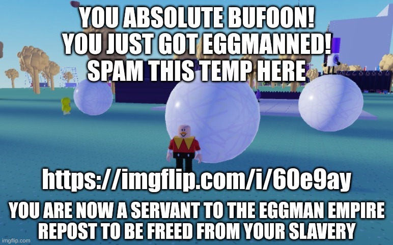YOU JUST GOT EGGMANNED | SPAM THIS TEMP HERE; https://imgflip.com/i/60e9ay | image tagged in you just got eggmanned | made w/ Imgflip meme maker