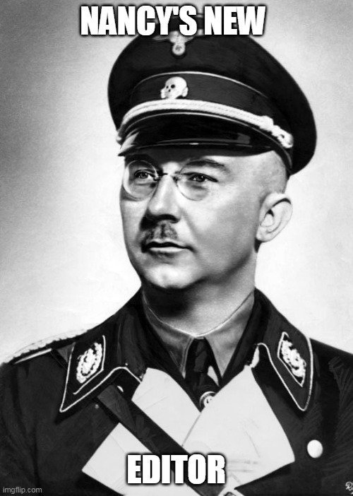 himmler | NANCY'S NEW EDITOR | image tagged in himmler | made w/ Imgflip meme maker