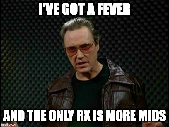 Needs More Cowbell | I'VE GOT A FEVER; AND THE ONLY RX IS MORE MIDS | image tagged in needs more cowbell | made w/ Imgflip meme maker
