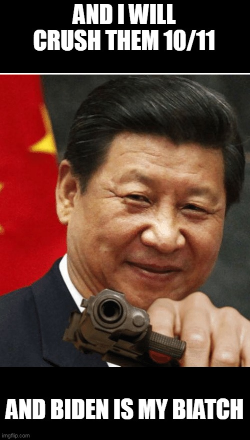 Xi Jinping | AND I WILL CRUSH THEM 10/11 AND BIDEN IS MY BIATCH | image tagged in xi jinping | made w/ Imgflip meme maker