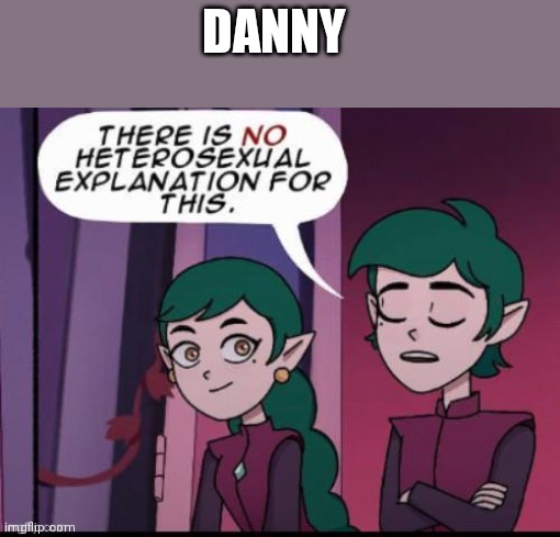 DANNY | image tagged in there is no heterosexual | made w/ Imgflip meme maker