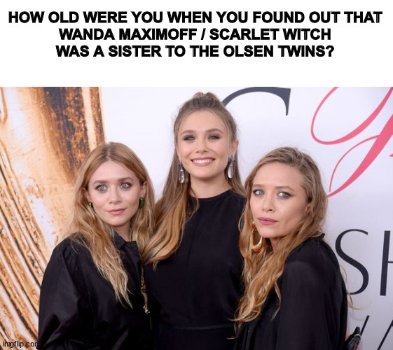 How Old Were You | HOW OLD WERE YOU WHEN YOU FOUND OUT THAT 
WANDA MAXIMOFF / SCARLET WITCH 
WAS A SISTER TO THE OLSEN TWINS? | image tagged in wanda maximoff,mcu,olsen twins,scarlet witch,elizabeth olsen | made w/ Imgflip meme maker