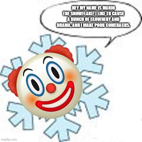 Snowflake | HEY MY NAME IS MARIO THE SNOWFLAKE! I LIKE TO CAUSE A BUNCH OF CLOWNERY AND DRAMA, AND I MAKE POOR COMEBACKS. | image tagged in snowflake | made w/ Imgflip meme maker