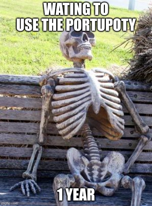 Waiting Skeleton | WATING TO USE THE PORTUPOTY; 1 YEAR | image tagged in memes,waiting skeleton | made w/ Imgflip meme maker