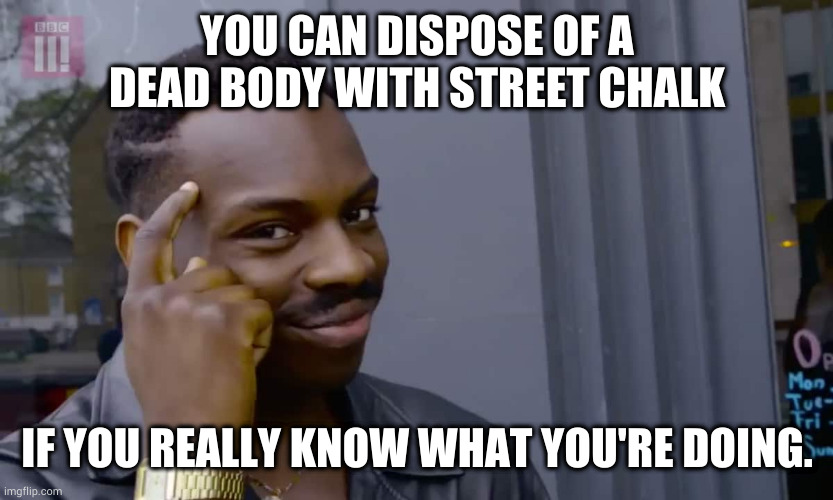 Eddie Murphy thinking |  YOU CAN DISPOSE OF A DEAD BODY WITH STREET CHALK; IF YOU REALLY KNOW WHAT YOU'RE DOING. | image tagged in eddie murphy thinking | made w/ Imgflip meme maker