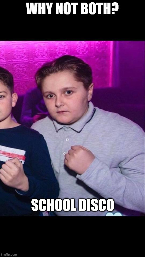 School disco Hardmen | WHY NOT BOTH? SCHOOL DISCO | image tagged in school disco hardmen | made w/ Imgflip meme maker