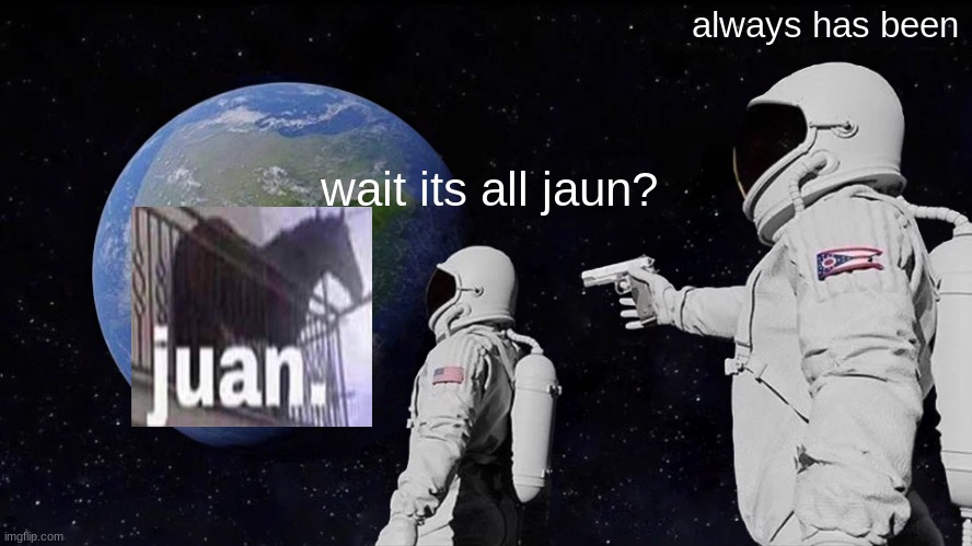 Always Has Been | always has been; wait its all jaun? | image tagged in memes,always has been | made w/ Imgflip meme maker
