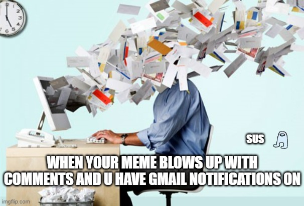 Evil Email | SUS; WHEN YOUR MEME BLOWS UP WITH COMMENTS AND U HAVE GMAIL NOTIFICATIONS ON | image tagged in evil email | made w/ Imgflip meme maker