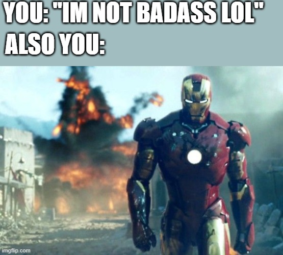 bruh you dont even look at the explosion...thats badass | YOU: "IM NOT BADASS LOL"; ALSO YOU: | image tagged in ironmanfire,wholesome,badass | made w/ Imgflip meme maker