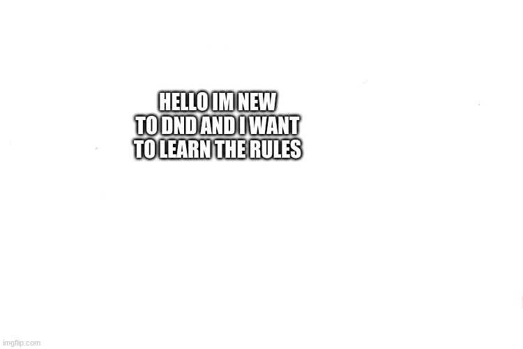 i do want to learn |  HELLO IM NEW TO DND AND I WANT TO LEARN THE RULES | image tagged in memes | made w/ Imgflip meme maker