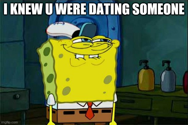 Don't You Squidward Meme | I KNEW U WERE DATING SOMEONE | image tagged in memes,don't you squidward | made w/ Imgflip meme maker