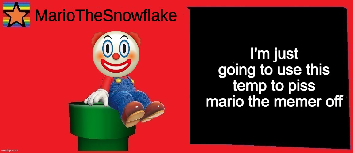 MarioTheSnowflake announcement template v1 | I'm just going to use this temp to piss mario the memer off | image tagged in mariothesnowflake announcement template v1 | made w/ Imgflip meme maker