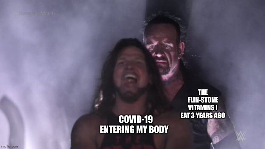 AJ Styles & Undertaker | THE FLIN-STONE VITAMINS I EAT 3 YEARS AGO; COVID-19 ENTERING MY BODY | image tagged in aj styles undertaker | made w/ Imgflip meme maker