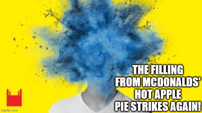 McD's Hot Apple Pie! | THE FILLING FROM MCDONALDS' HOT APPLE PIE STRIKES AGAIN! | image tagged in head explodes | made w/ Imgflip meme maker