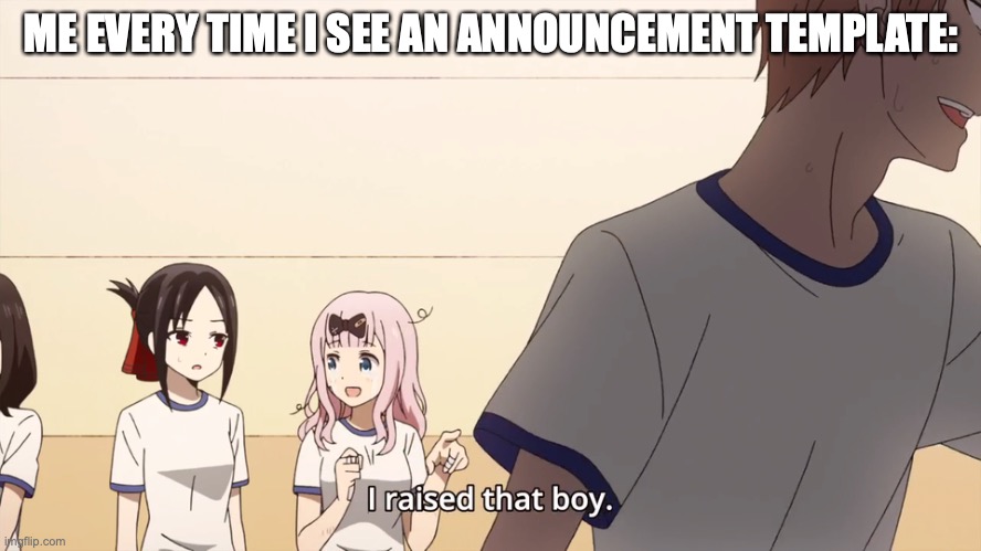 2% of the people who take time to read this will get this | ME EVERY TIME I SEE AN ANNOUNCEMENT TEMPLATE: | image tagged in i raised that boy | made w/ Imgflip meme maker