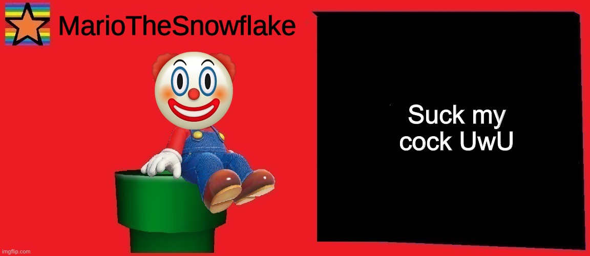 MarioTheSnowflake announcement template v1 | Suck my cock UwU | image tagged in mariothesnowflake announcement template v1 | made w/ Imgflip meme maker