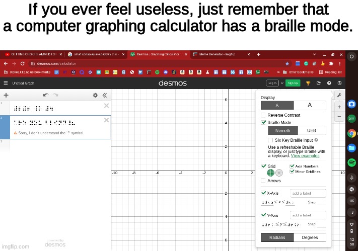 Blind people just feeling a screen. | If you ever feel useless, just remember that a computer graphing calculator has a braille mode. | image tagged in blind,braille | made w/ Imgflip meme maker