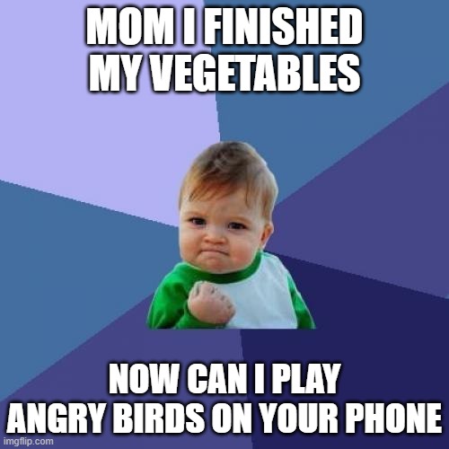 i finished my vegetables | MOM I FINISHED MY VEGETABLES; NOW CAN I PLAY ANGRY BIRDS ON YOUR PHONE | image tagged in memes,success kid | made w/ Imgflip meme maker